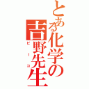 とある化学の吉野先生（ピーコ）