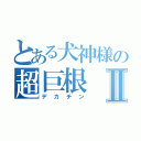 とある犬神様の超巨根Ⅱ（デカチン）