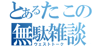 とあるたこの無駄雑談（ウェストトーク）