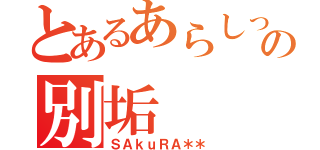 とあるあらしっくの別垢（ＳＡｋｕＲＡ＊＊）