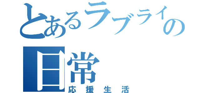 とあるラブライバーの日常（応援生活）