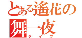 とある遙花の舞一夜（ライブ）