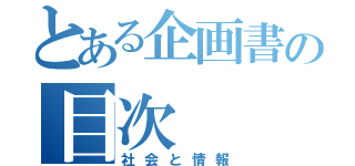 とある企画書の目次（社会と情報）