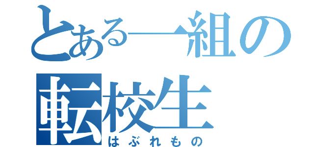 とある一組の転校生（はぶれもの）