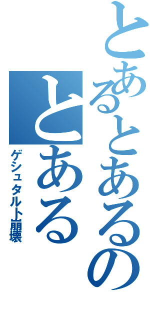 とあるとあるのとある（ゲシュタルト崩壊）