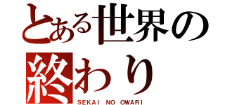 とある世界の終わり（ＳＥＫＡＩ ＮＯ ＯＷＡＲＩ）