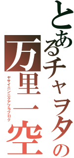 とあるチャヲタの万里一空（ヤサイニンニクアブラブログ）