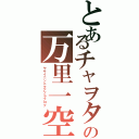 とあるチャヲタの万里一空（ヤサイニンニクアブラブログ）