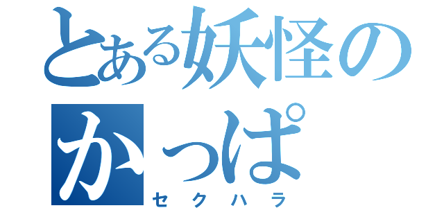 とある妖怪のかっぱ（セクハラ）