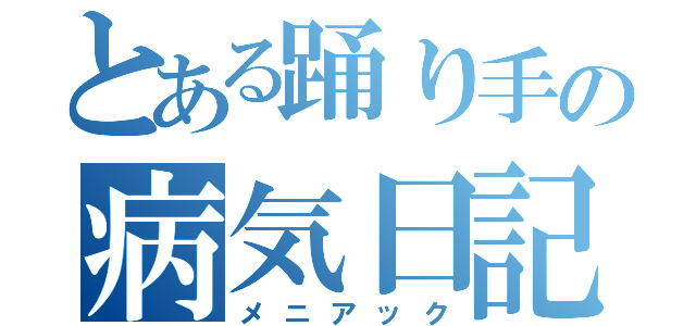 とある踊り手の病気日記（メニアック）