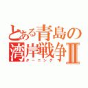 とある青島の湾岸戦争Ⅱ（ターニング）