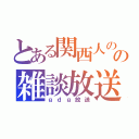 とある関西人のの雑談放送（ｇｄｇ放送）