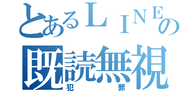 とあるＬＩＮＥの既読無視（犯罪）