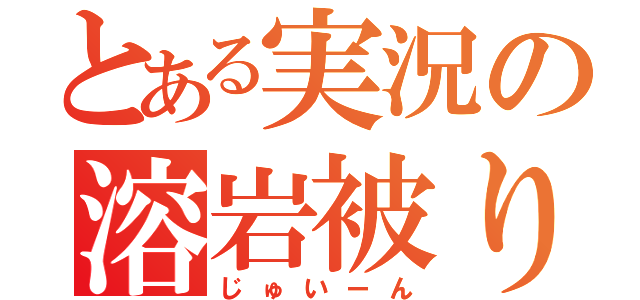 とある実況の溶岩被り（じゅいーん）