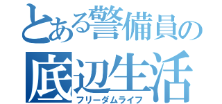 とある警備員の底辺生活（フリーダムライフ）