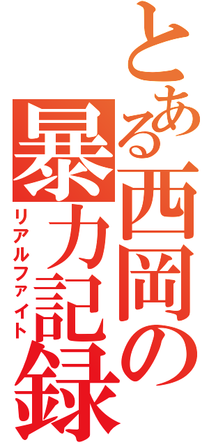 とある西岡の暴力記録（リアルファイト）