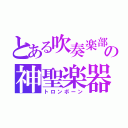 とある吹奏楽部の神聖楽器（トロンボーン）