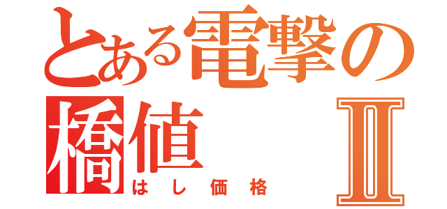 とある電撃の橋値Ⅱ（はし価格）