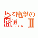 とある電撃の橋値Ⅱ（はし価格）