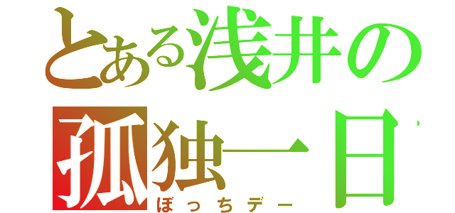 とある浅井の孤独一日（ぼっちデー）