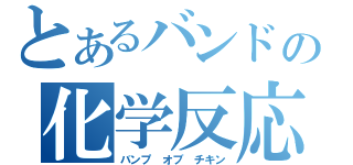 とあるバンドの化学反応（バンプ　オブ　チキン）