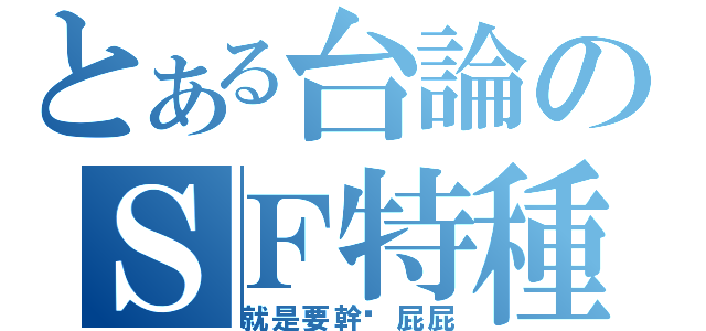 とある台論のＳＦ特種部隊（就是要幹妳屁屁）