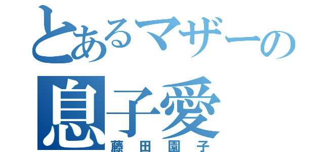 とあるマザーの息子愛（藤田園子）