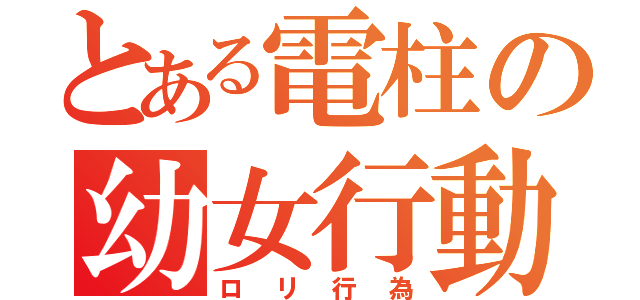 とある電柱の幼女行動（ロリ行為）