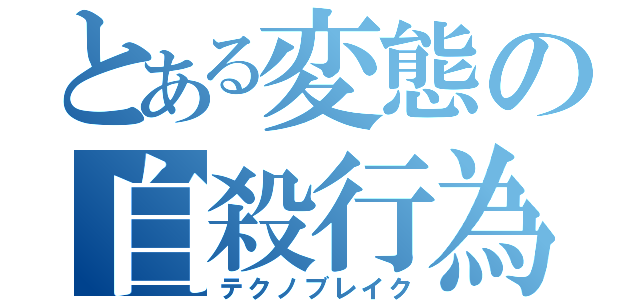 とある変態の自殺行為（テクノブレイク）