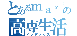 とあるｍａｚｉｋｉｔｉの高専生活（インデックス）