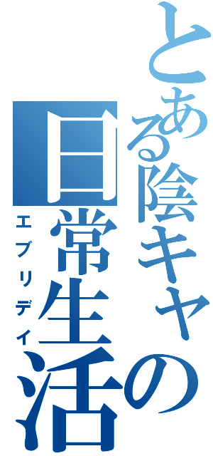 とある陰キャの日常生活（エブリデイ）