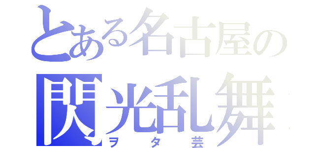 とある名古屋の閃光乱舞（ヲタ芸）