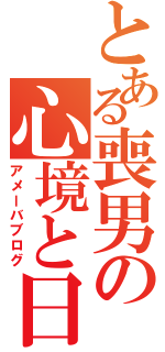 とある喪男の心境と日常（アメーバブログ）