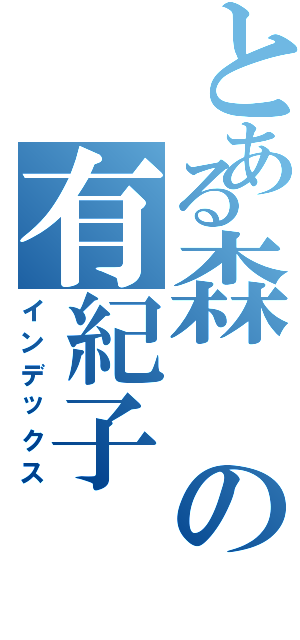 とある森の有紀子（インデックス）