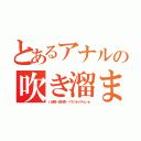 とあるアナルの吹き溜まり（いぼ痔・切れ痔・イマジネイチョン★）