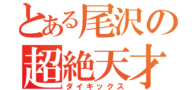 とある尾沢の超絶天才（ダイキックス）