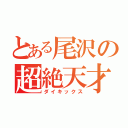 とある尾沢の超絶天才（ダイキックス）