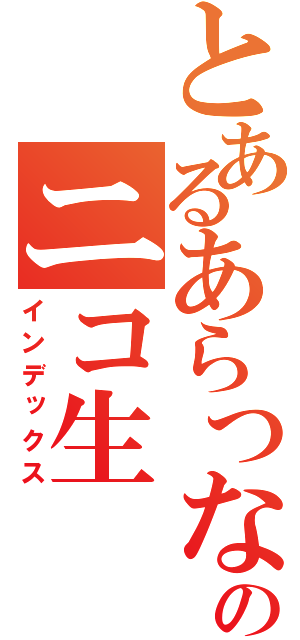 とあるあらつなのニコ生（インデックス）