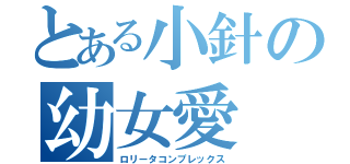 とある小針の幼女愛（ロリータコンプレックス）