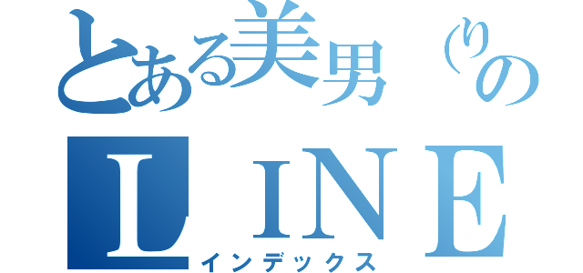 とある美男（りき様）のＬＩＮＥホーム（インデックス）