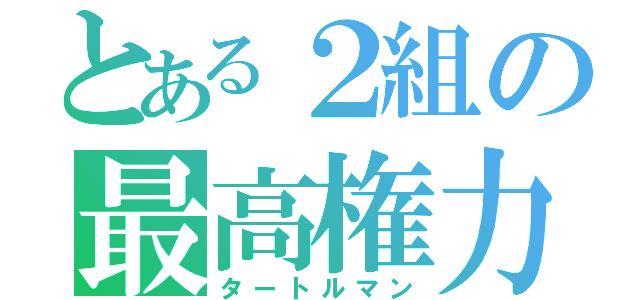 とある２組の最高権力（タートルマン）