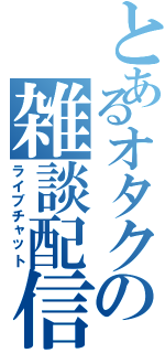 とあるオタクの雑談配信（ライブチャット）