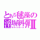 とある毬藻の淫塀糾弾Ⅱ（モザイクロール）