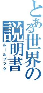 とある世界の説明書（ルールブック）