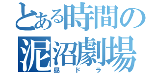 とある時間の泥沼劇場（昼ドラ）