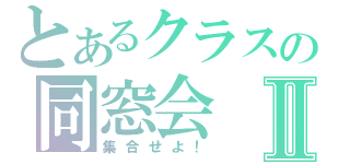 とあるクラスの同窓会Ⅱ（集合せよ！）