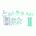 とあるクラスの同窓会Ⅱ（集合せよ！）