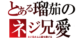 とある瑠茄のネジ兄愛（ネジ兄さんに愛を捧げる）