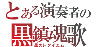 とある演奏者の黒鎮魂歌（黒のレクイエム）