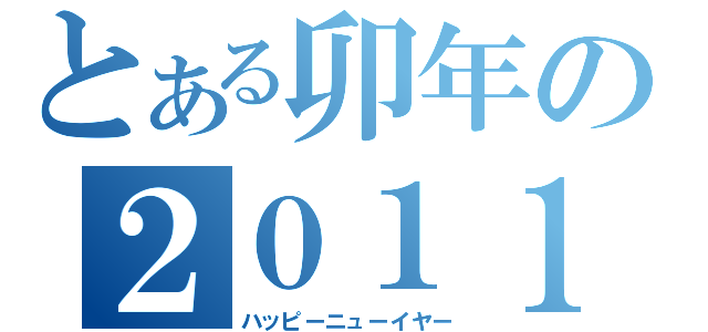 とある卯年の２０１１（ハッピーニューイヤー）